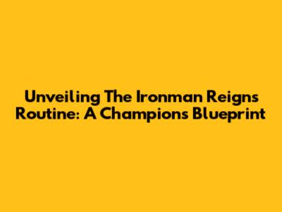 Unveiling The Ironman Reigns Routine: A Champion's Blueprint