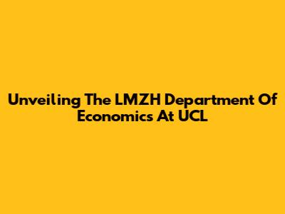Unveiling The LMZH Department Of Economics At UCL