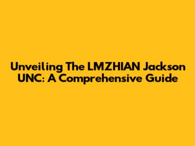 Unveiling The LMZHIAN Jackson UNC: A Comprehensive Guide