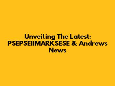Unveiling The Latest: PSEPSEIIMARKSESE & Andrews News