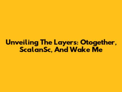 Unveiling The Layers: Otogether, ScalanSc, And 'Wake Me'