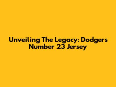 Unveiling The Legacy: Dodgers Number 23 Jersey