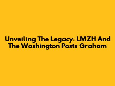 Unveiling The Legacy: LMZH And The Washington Post's Graham