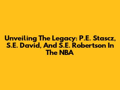 Unveiling The Legacy: P.E. Stascz, S.E. David, And S.E. Robertson In The NBA