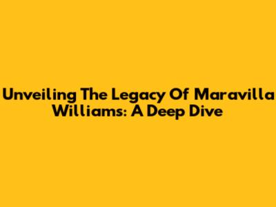 Unveiling The Legacy Of Maravilla Williams: A Deep Dive