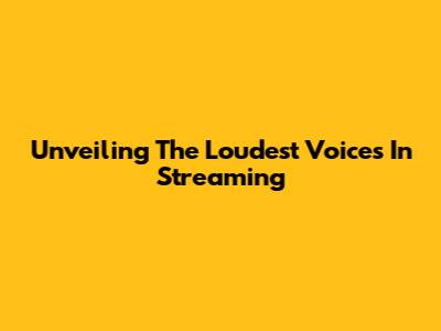 Unveiling The Loudest Voices In Streaming