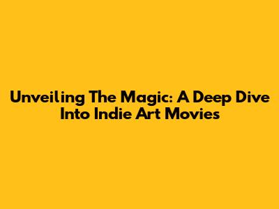 Unveiling The Magic: A Deep Dive Into Indie Art Movies