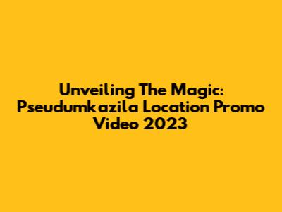 Unveiling The Magic: Pseudumkazila Location Promo Video 2023
