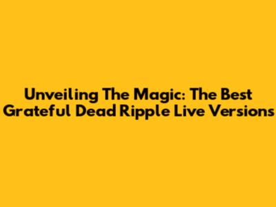 Unveiling The Magic: The Best Grateful Dead Ripple Live Versions