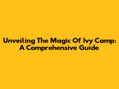 Unveiling The Magic Of Ivy Camp: A Comprehensive Guide