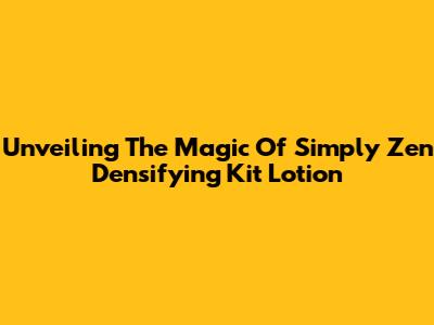 Unveiling The Magic Of Simply Zen Densifying Kit Lotion