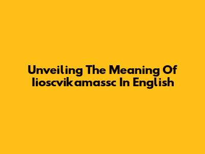 Unveiling The Meaning Of Iioscvikamassc In English