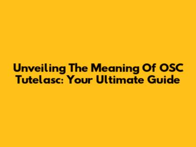 Unveiling The Meaning Of OSC Tutelasc: Your Ultimate Guide