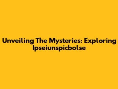 Unveiling The Mysteries: Exploring Ipseiunspicbolse