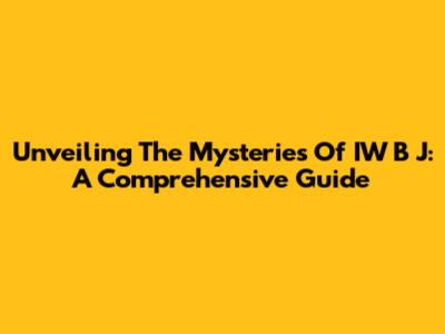 Unveiling The Mysteries Of IW B J: A Comprehensive Guide