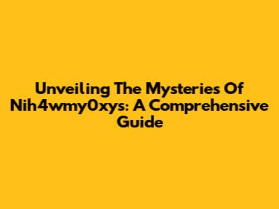 Unveiling The Mysteries Of Nih4wmy0xys: A Comprehensive Guide