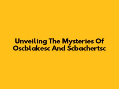 Unveiling The Mysteries Of Oscblakesc And Scbachertsc