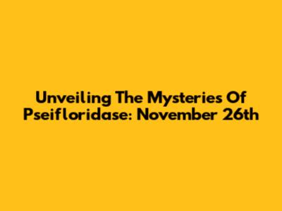 Unveiling The Mysteries Of Pseifloridase: November 26th