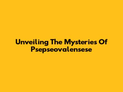 Unveiling The Mysteries Of Psepseovalensese