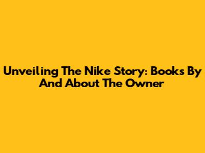 Unveiling The Nike Story: Books By And About The Owner