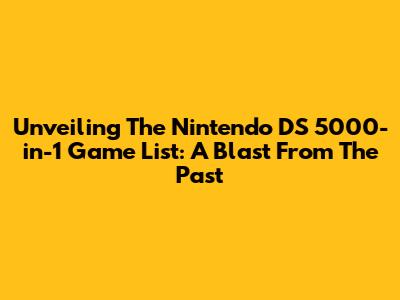 Unveiling The Nintendo DS 5000-in-1 Game List: A Blast From The Past