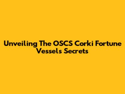 Unveiling The OSCS Corki Fortune Vessel's Secrets