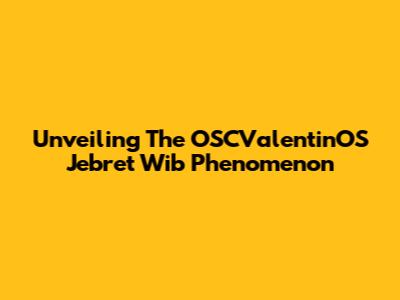 Unveiling The OSCValentinOS Jebret Wib Phenomenon