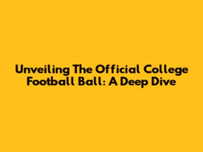 Unveiling The Official College Football Ball: A Deep Dive