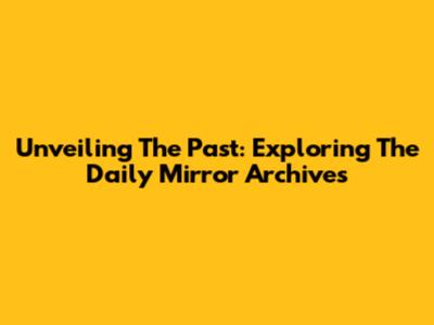 Unveiling The Past: Exploring The Daily Mirror Archives