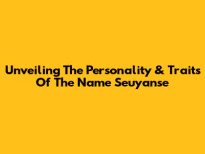 Unveiling The Personality & Traits Of The Name 'Seuyanse'