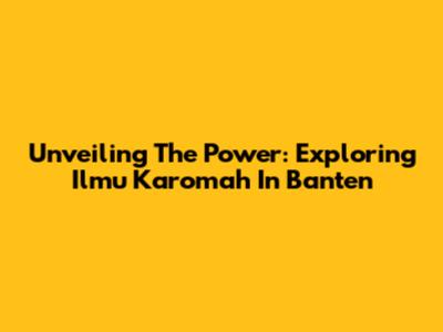 Unveiling The Power: Exploring Ilmu Karomah In Banten