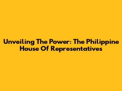 Unveiling The Power: The Philippine House Of Representatives