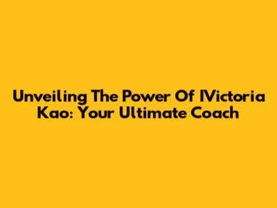 Unveiling The Power Of IVictoria Kao: Your Ultimate Coach
