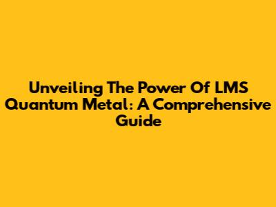 Unveiling The Power Of LMS Quantum Metal: A Comprehensive Guide