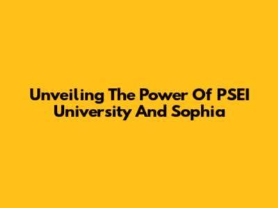 Unveiling The Power Of PSEI University And Sophia