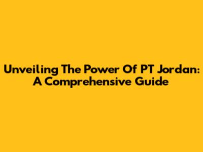 Unveiling The Power Of PT Jordan: A Comprehensive Guide