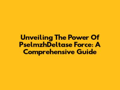 Unveiling The Power Of PselmzhDeltase Force: A Comprehensive Guide