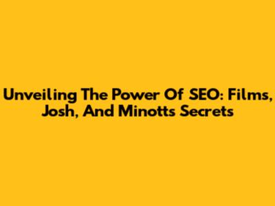Unveiling The Power Of SEO: Films, Josh, And Minott's Secrets