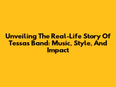 Unveiling The Real-Life Story Of Tessa's Band: Music, Style, And Impact