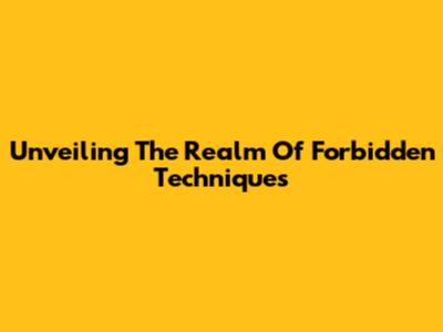 Unveiling The Realm Of Forbidden Techniques