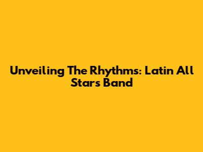 Unveiling The Rhythms: Latin All Stars Band