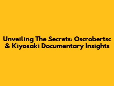 Unveiling The Secrets: Oscrobertsc & Kiyosaki Documentary Insights