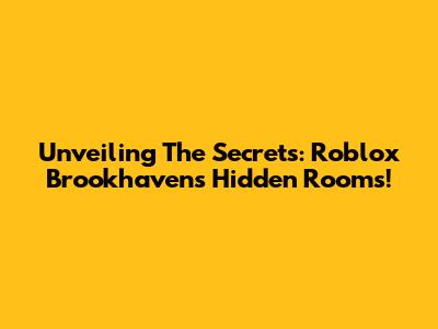 Unveiling The Secrets: Roblox Brookhaven's Hidden Rooms!