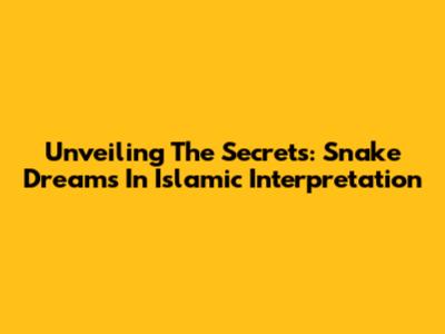 Unveiling The Secrets: Snake Dreams In Islamic Interpretation