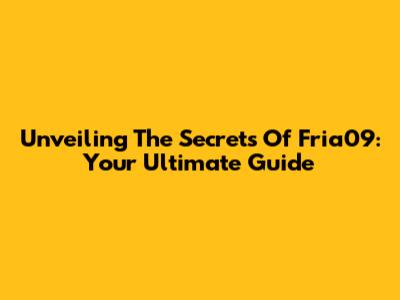 Unveiling The Secrets Of Fria09: Your Ultimate Guide