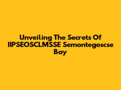Unveiling The Secrets Of IIPSEOSCLMSSE Semontegoscse Bay