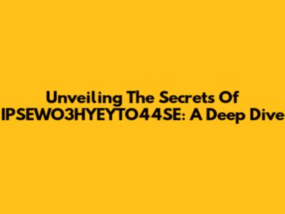 Unveiling The Secrets Of IPSEWO3HYEYTO44SE: A Deep Dive