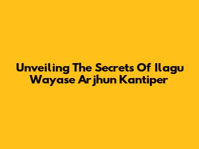 Unveiling The Secrets Of Ilagu Wayase Arjhun Kantiper