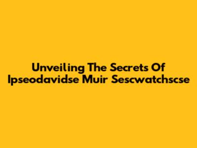 Unveiling The Secrets Of Ipseodavidse Muir Sescwatchscse