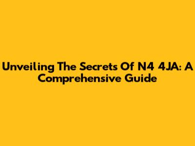 Unveiling The Secrets Of N4 4JA: A Comprehensive Guide